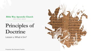 Principles of
Doctrine
Bible Way Apostolic Church
B I B L E S T U D Y S E R I E S
Lesson 1:What is Sin?
Presenter: Bro Damaine Franklin
 