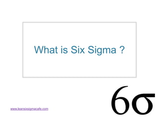 What is Six Sigma ?
www.leansixsigmacafe.com
 