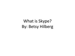 What is Skype?
By: Betsy Hilberg
 