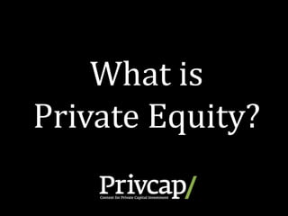 What is
Private Equity?
 