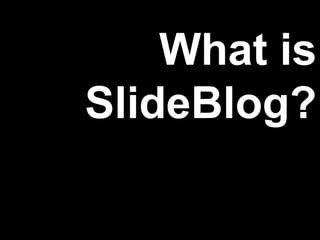 What is
SlideBlog?
 
