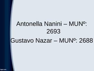 Antonella Nanini – MUNº:
2693
Gustavo Nazar – MUNº: 2688
 