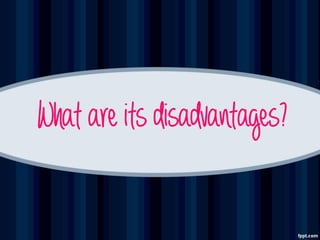 What are its disadvantages?
 