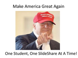Make America Great Again
One Student, One SlideShare At A Time!
 