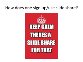 How does one sign up/use slide share?
 