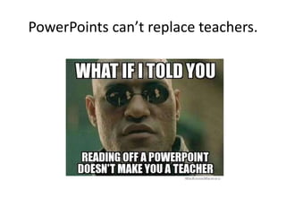 PowerPoints can’t replace teachers.
 