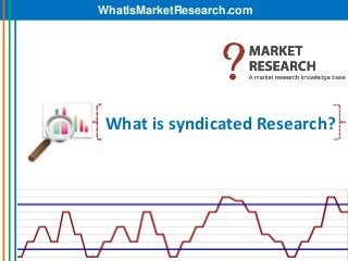 WhatIsMarketResearch.com




 What is syndicated Research?
 