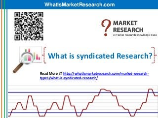 WhatIsMarketResearch.com




    What is syndicated Research?
Read More @ http://whatismarketresearch.com/market-research-
types/what-is-syndicated-research/
 