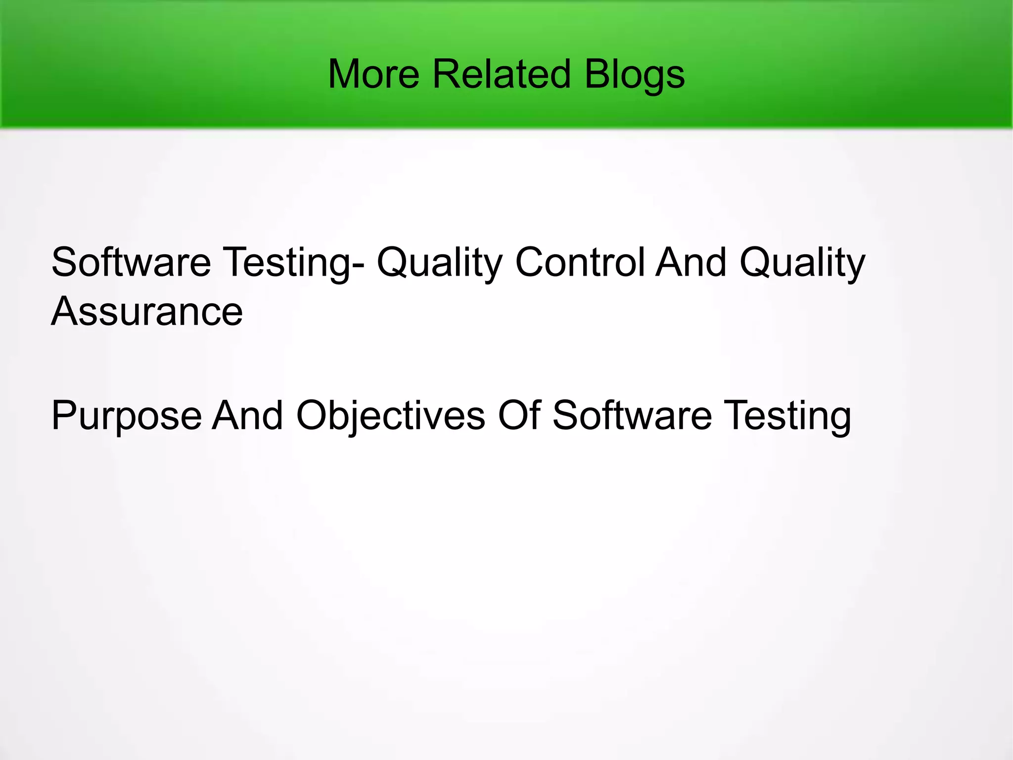 Software Testing- Quality Control And Quality
Assurance
Purpose And Objectives Of Software Testing
More Related Blogs
 