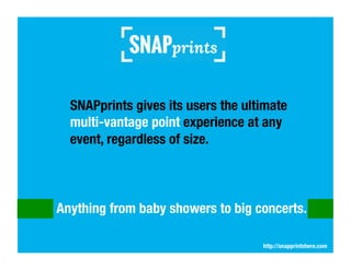 SNAPprints gives its users the ultimate 
multi-vantage point experience at any
event, regardless of size.

Anything from b...