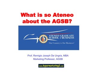 What is so Ateneo about the AGSB? Prof. Remigio Joseph De Ungria, MBA Marketing Professor, AGSB 