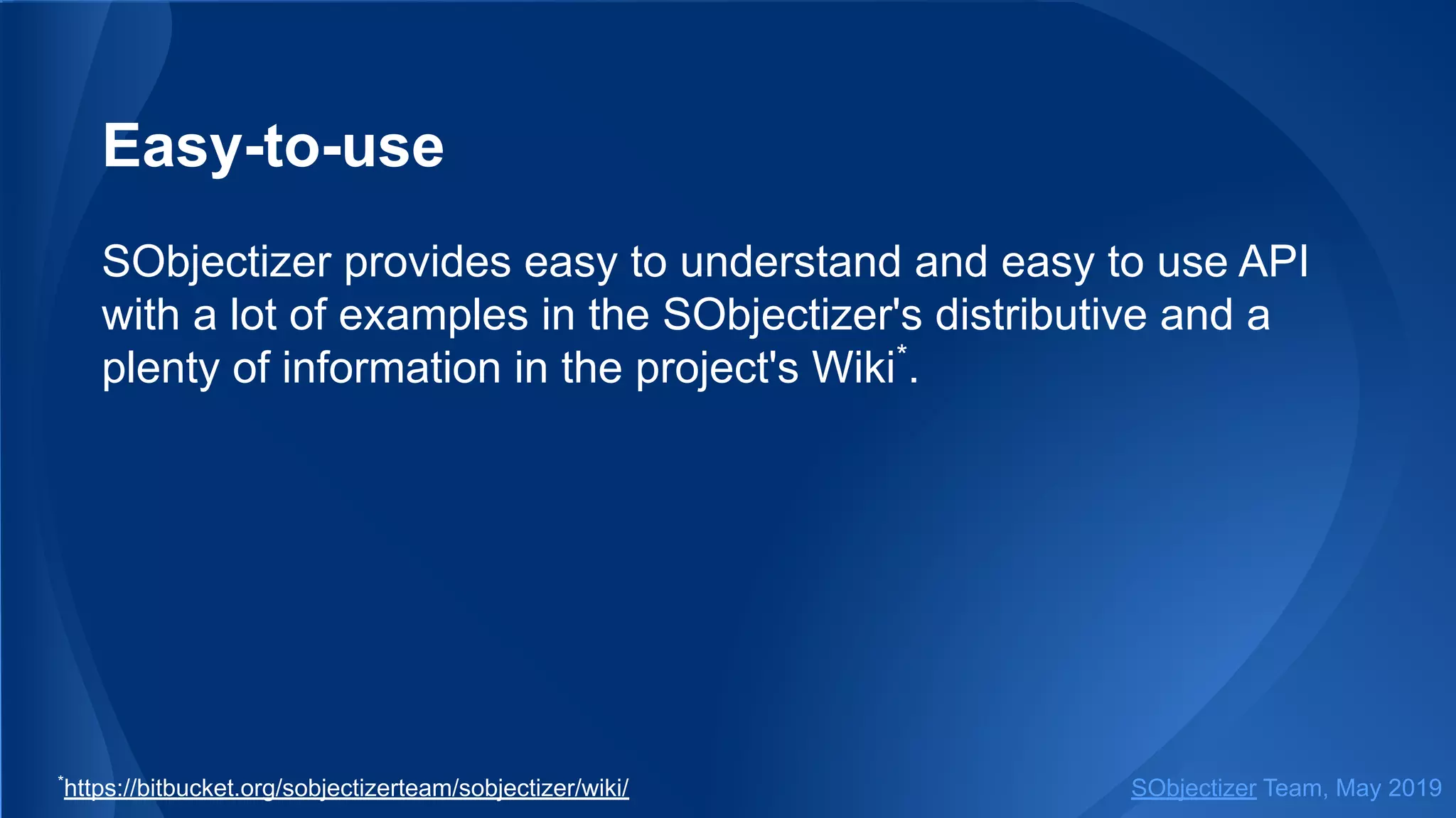 Easy-to-use
SObjectizer provides easy to understand and easy to use API
with a lot of examples in the SObjectizer's distributive and a
plenty of information in the project's Wiki*
.
SObjectizer Team, May 2019*
https://bitbucket.org/sobjectizerteam/sobjectizer/wiki/
 