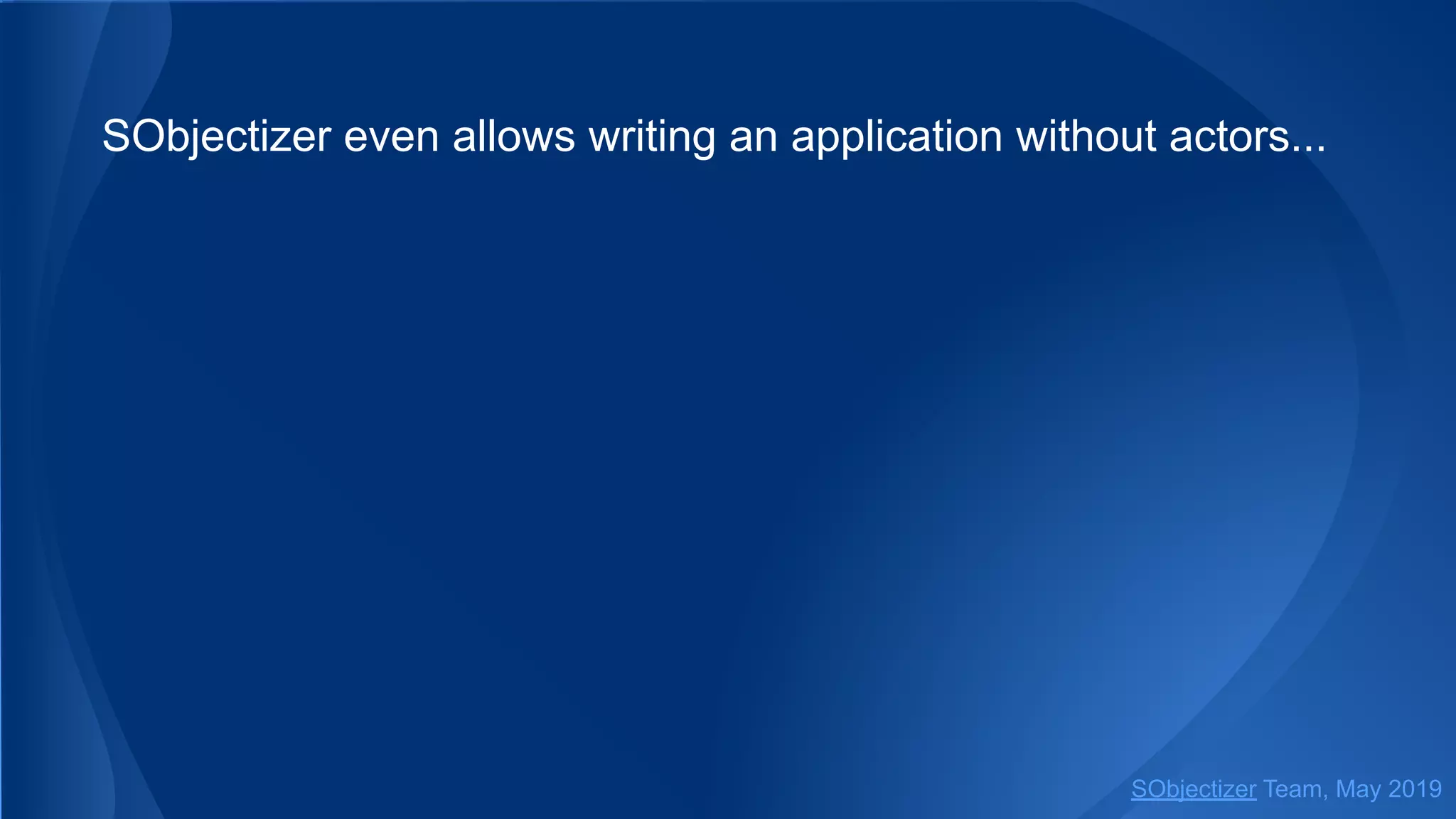 SObjectizer even allows writing an application without actors...
SObjectizer Team, May 2019
 