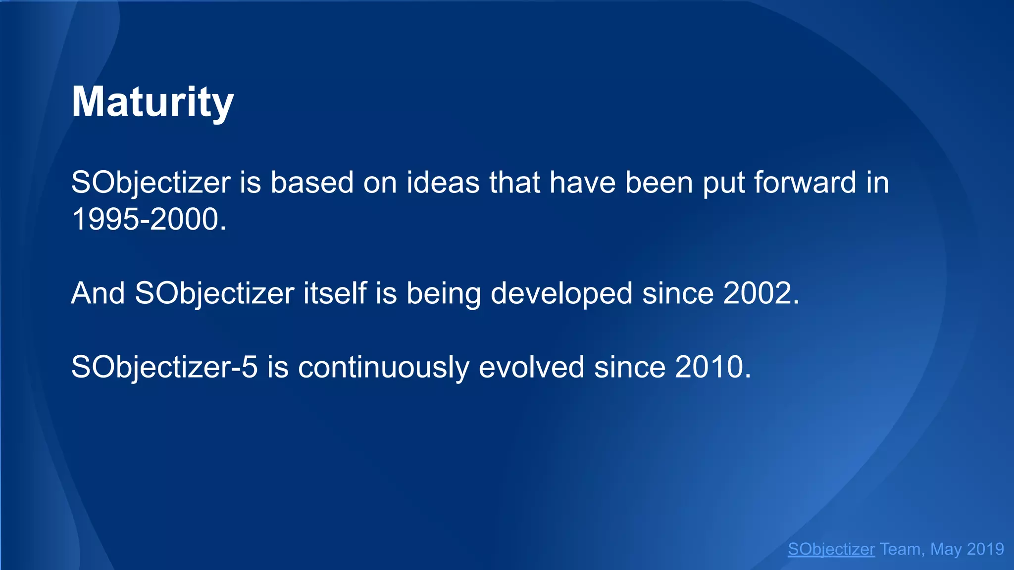 Maturity
SObjectizer is based on ideas that have been put forward in
1995-2000.
And SObjectizer itself is being developed since 2002.
SObjectizer-5 is continuously evolved since 2010.
SObjectizer Team, May 2019
 