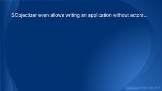 SObjectizer even allows writing an application without actors...
SObjectizer Team, May 2019
 