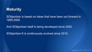 Maturity
SObjectizer is based on ideas that have been put forward in
1995-2000.
And SObjectizer itself is being developed since 2002.
SObjectizer-5 is continuously evolved since 2010.
SObjectizer Team, May 2019
 