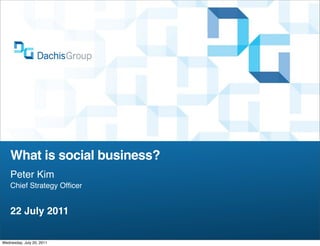 What is social business?
    Peter Kim
    Chief Strategy Ofﬁcer


    22 July 2011

Wednesday, July 20, 2011
 