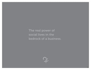 The real power of
social lives in the
bedrock of a business.




                         18
 