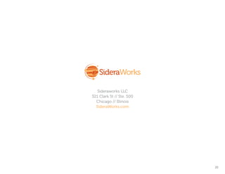 Sideraworks LLC
321 Clark St // Ste. 500
  Chicago // Illinois
  SideraWorks.com




                           20
 