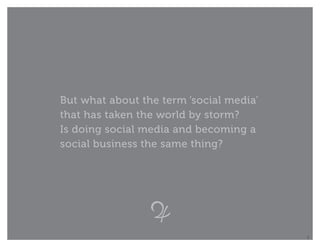 But what about the term ‘social media’
that has taken the world by storm?
Is doing social media and becoming a
social business the same thing?




                                         8
 