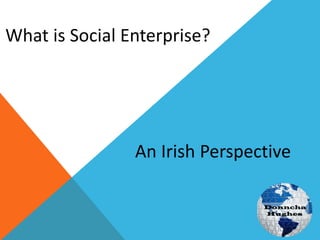 What is Social Enterprise?
An Irish Perspective
 