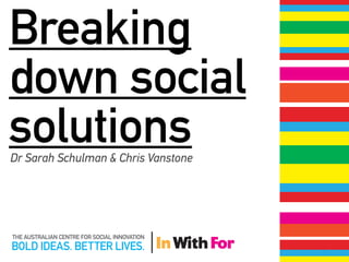 Breaking
down social
solutions
Dr Sarah Schulman & Chris Vanstone
 