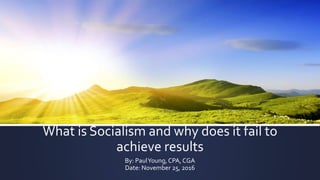 What is Socialism and why does it fail to
achieve results
By: PaulYoung, CPA, CGA
Date: November 25, 2016
 