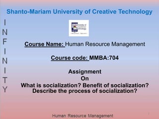 Shanto-Mariam University of Creative Technology
Course Name: Human Resource Management
Course code: MMBA:704
Assignment
On
What is socialization? Benefit of socialization?
Describe the process of socialization?
2
 
