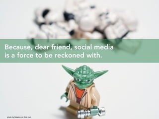 Because, dear friend, social media
is a force to be reckoned with.




photo by Balakov on flickr.com
 