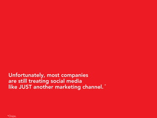 Unfortunately, most companies
are still treating social media
like JUST another marketing channel. *




*Oops.
 