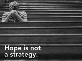 Hope is not
a strategy.
photo by quest for the heartstone on flickr.com
 