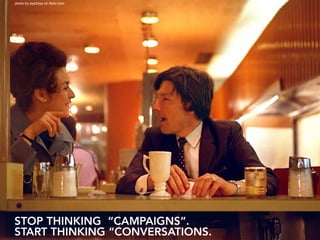 photo by eye2eye on flickr.com




STOP THINKING “CAMPAIGNS”.
START THINKING “CONVERSATIONS.
 