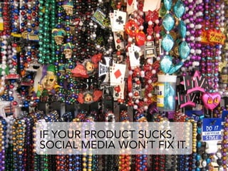 photo by arlen on flickr.com




                               IF YOUR PRODUCT SUCKS,
                               SOCIAL MEDIA WON’T FIX IT.
 