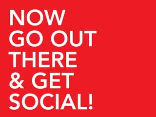 NOW
GO OUT
THERE
& GET
SOCIAL!
 