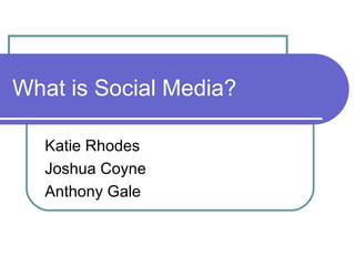 What is Social Media? Katie Rhodes Joshua Coyne Anthony Gale 