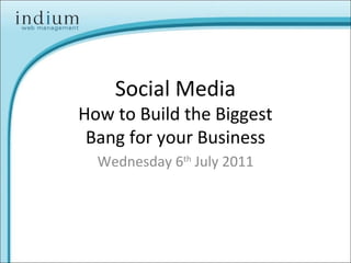 Social Media
How to Build the Biggest
Bang for your Business
Wednesday 6th
July 2011
 