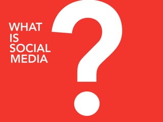 ?
WHAT
IS
SOCIAL
MEDIA
 