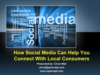 How Social Media Can Help You
Connect With Local Consumers
        Presented by: Chow Mah
         chow@spancept.com
          www.spancept.com
 