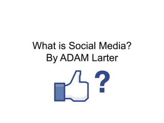 What is Social Media?
By ADAM Larter
 
