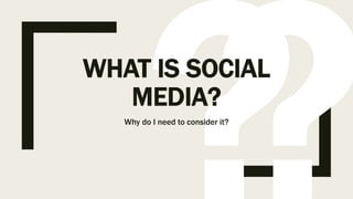 WHAT IS SOCIAL
MEDIA?
Why do I need to consider it?
 