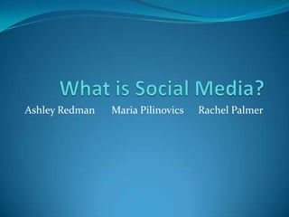 What is Social Media? Ashley Redman	Maria Pilinovics	Rachel Palmer 
