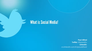 What is Social Media!
Paul Alfred
Twitter: @ispeak2u
LinkedIn:
ca.linkedin.com/in/paulalfred/
 
