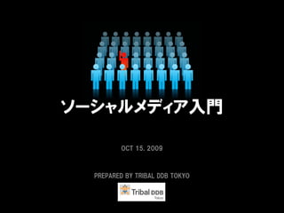 ソーシャルメディア入門

         OCT 15, 2009



  PREPARED BY TRIBAL DDB TOKYO
 