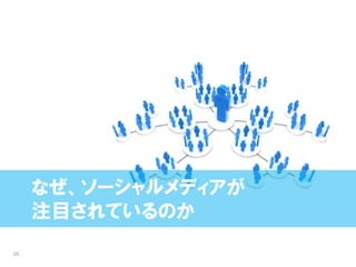 なぜ、ソーシャルメディアが
     注目されているのか
16
 