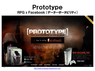 Ｐｒｏｔｏｔｙｐｅ
     ＲＰＧ x Ｆａｃｅｂｏｏｋ （データーポータビリティ）




40
            http://www.prototype-experience.com/
 