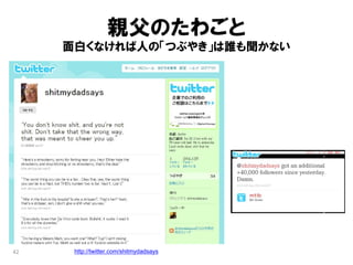 親父のたわごと
     面白くなければ人の「つぶやき」は誰も聞かない




42    http://twitter.com/shitmydadsays
 