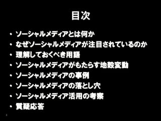 目次
    •   ソーシャルメディアとは何か
    •   なぜソーシャルメディアが注目されているのか
    •   理解しておくべき用語
    •   ソーシャルメディアがもたらす地殻変動
    •   ソーシャルメディアの事例
    •   ソーシャルメディアの落とし穴
    •   ソーシャルメディア活用の考察
    •   質疑応答
8
 