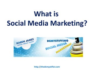 What is
Social Media Marketing?




       http://thedemystifier.com
 