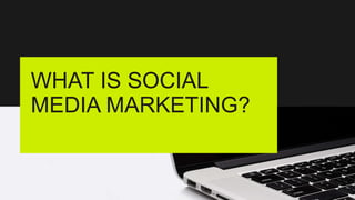 WHAT IS SOCIAL
MEDIA MARKETING?
 