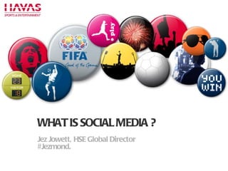P WHAT IS SOCIAL MEDIA ? Jez Jowett, HSE Global Director #Jezmond. 